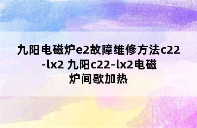 九阳电磁炉e2故障维修方法c22-lx2 九阳c22-lx2电磁炉间歇加热